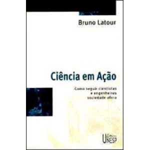 CIENCIA EM AÇAO - Como seguir cientistas e engenheiros sociedade afora - LATOUR