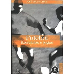FUTEBOL - Exercícios e Jogos - Jose Segura Rius