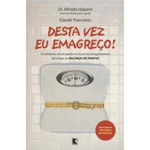 DESTA VEZ EU EMAGREÇO! As peripécias de um gordo em busca do emagrecimento até chegar ao Balanço de Pontos - Claudir Franciatto - Dr. Alfredo Halpern