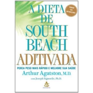 A DIETA DE SOUTH BEACH ADITIVADA - Perco peso mais rápido e melhore sua saude - Arthur Agatston, M.D.